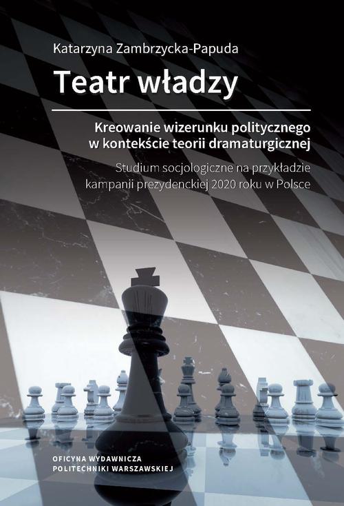 Tytuł: Teatr władzy – kreowanie wizerunku politycznego w kontekście teorii dramaturgicznej. Studium socjologiczne na przykładzie kampanii prezydenckiej 2020 roku w Polsce
Autor: Katarzyna Zambrzycka-Papuda
Wydawnictwo: Oficyna Wydawnicza Politechniki Warszawskiej
Formaty: PDF
