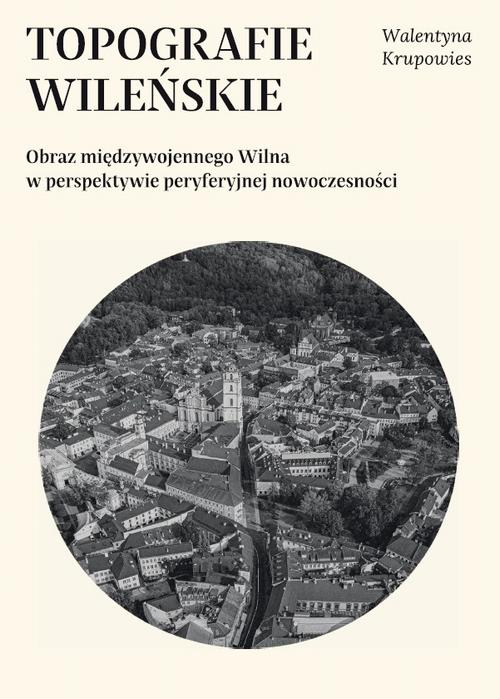 Tytuł: Topografie wileńskie. Obraz międzywojennego Wilna w perspektywie peryferyjnej nowoczesności
Autor: Walentyna Krupowies
Wydawnictwo: Uniwersytet w Siedlcach
Formaty: PDF