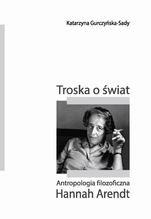 Tytuł: Troska o świat. Antropologia filozoficzna Hannah Arendt
Autor: Katarzyna Gurczyńska-Sady
Wydawnictwo: Uniwersytet Pedagogiczny w Krakowie
Formaty: PDF