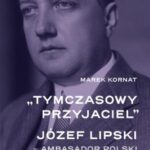 Tytuł: „Tymczasowy przyjaciel”. Józef Lipski – ambasador polski w III Rzeszy (1933–1939)
Autor: Marek Kornat
Wydawnictwo: Instytut Solidarności i Męstwa im. Witolda Pileckiego
Formaty: MOBI, EPUB