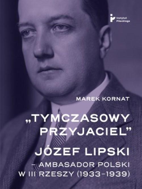 Tytuł: „Tymczasowy przyjaciel”. Józef Lipski – ambasador polski w III Rzeszy (1933–1939)
Autor: Marek Kornat
Wydawnictwo: Instytut Solidarności i Męstwa im. Witolda Pileckiego
Formaty: MOBI, EPUB