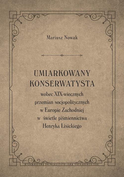 Tytuł: Umiarkowany konserwatysta wobec XIX-wiecznych przemian socjopolitycznych w Europie Zachodniej w świetle piśmiennictwa Henryka Lisickiego
Autor: Mariusz Nowak
Wydawnictwo: Uniwersytet Jana Kochanowskiego
Formaty: PDF
