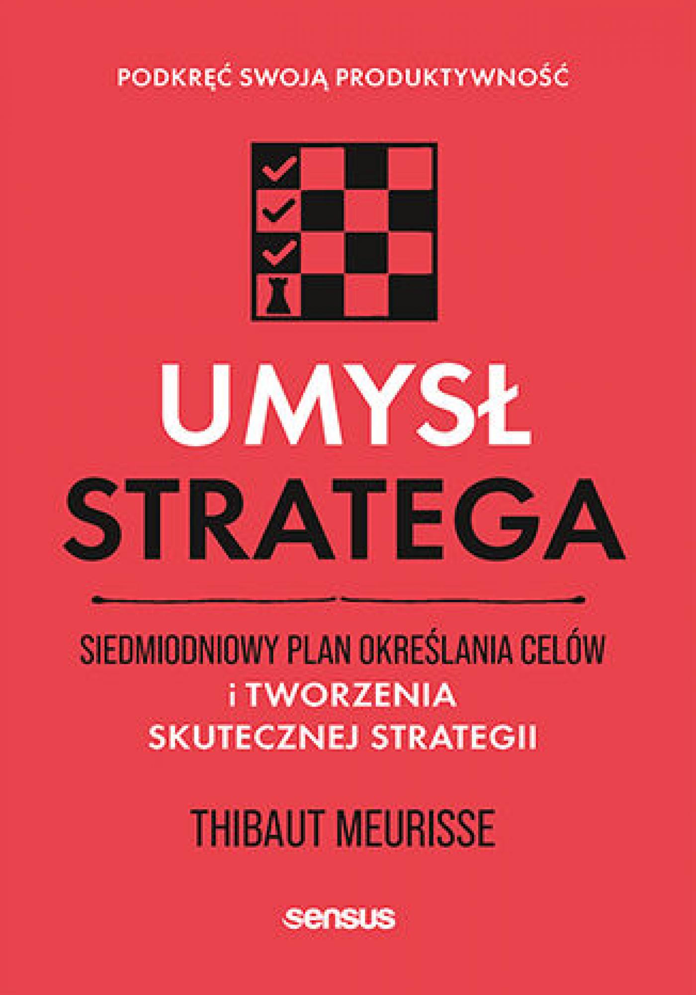 Tytuł: Umysł stratega. Siedmiodniowy plan określania celów i tworzenia skutecznej strategii. Podkręć swoją produktywność
Autor: Thibaut Meurisse
Wydawnictwo: Sensus
Formaty: EPUB, PDF, MOBI