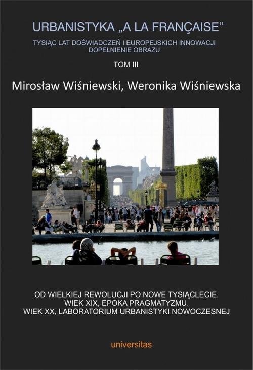 Urbanistyka „à la française”. Tysiąc lat doświadczeń i europejskich innowacji. Dopełnienie obrazu, Tom III. Od Wielkiej Rewolucji po nowe tysiąclecie. Wiek XIX, epoka pragmatyzmu. Wiek XX, laboratorium urbanistyki nowoczesnej — okładka e-booka