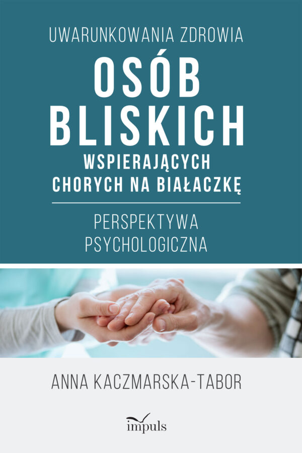 Uwarunkowania zdrowia osób bliskich wspierających chorych na białaczkę. Perspektywa psychologiczna — okładka
