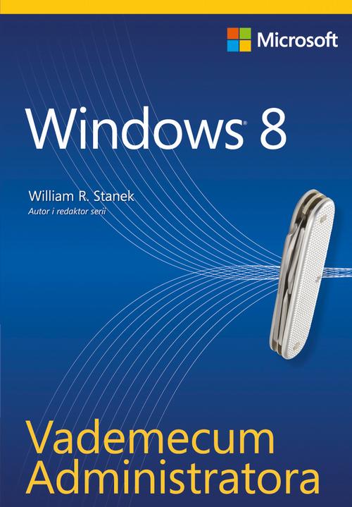 Tytuł: Vademecum Administratora Windows 8
Autor: William R. Stanek
Wydawnictwo: Promise
Formaty: PDF