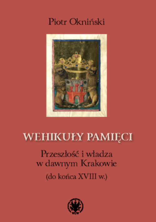 Tytuł: Vehicles of Memory. The Past and Power in Old Kraków (Until the End of the 18th Century)
Autor: Piotr Okniński
Wydawnictwo: Wydawnictwa Uniwersytetu Warszawskiego
Formaty: PDF