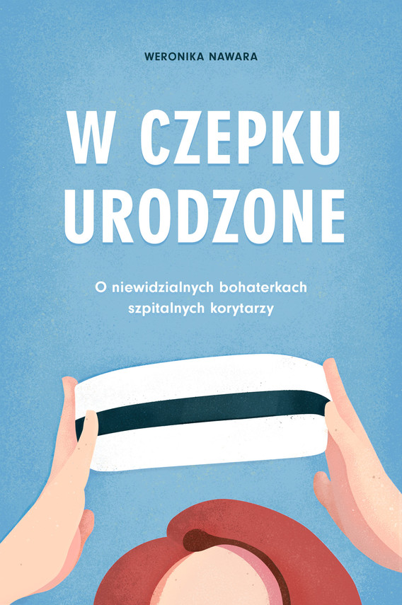 W czepku urodzone. O niewidzialnych bohaterkach szpitalnych korytarzy — okładka e-booka