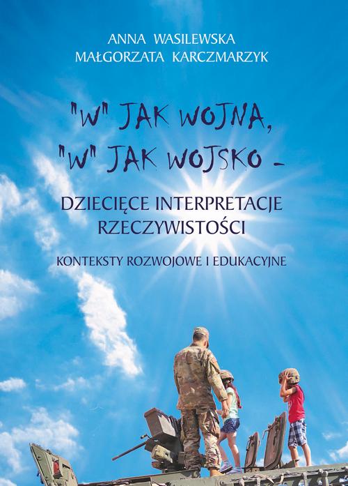 Tytuł: "W" jak wojna, "w" jak wojsko. Dziecięce interpretacje rzeczywistości. Konteksty rozwojowe i edukacyjne
Autor: Anna Wasilewska, Małgorzata Karczmarzyk
Wydawnictwo: Akademia Marynarki Wojennej
Formaty: PDF