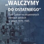 "Walczymy do ostatniego".Opór Żydów na okupowanych ziemiach polskich w latach 1939-1945 — okładka e-booka