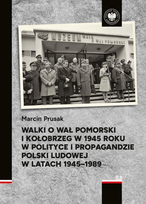 Tytuł: Walki o Wał Pomorski i Kołobrzeg w 1945 roku w polityce i propagandzie Polski Ludowej w latach 1945–1989
Autor: Marcin Prusak
Wydawnictwo: Instytut Pamięci Narodowej
Formaty: EPUB, MOBI