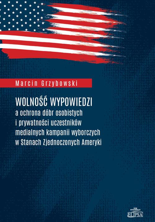 Wolność wypowiedzi a ochrona dóbr osobistych i prywatności uczestników medialnych kampanii wyborczych w Stanach Zjednoczonych Ameryki — okładka e-booka