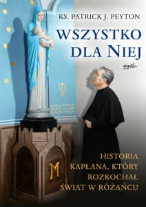Wszystko dla Niej. Historia kapłana, który rozkochał świat w różańcu. — okładka e-booka