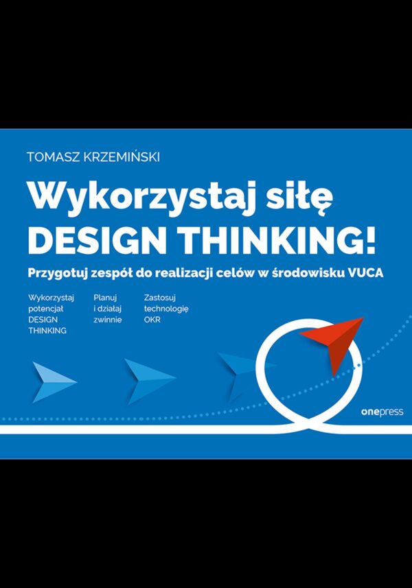 Wykorzystaj siłę design thinking! Przygotuj zespół do realizacji celów w środowisku VUCA — okładka