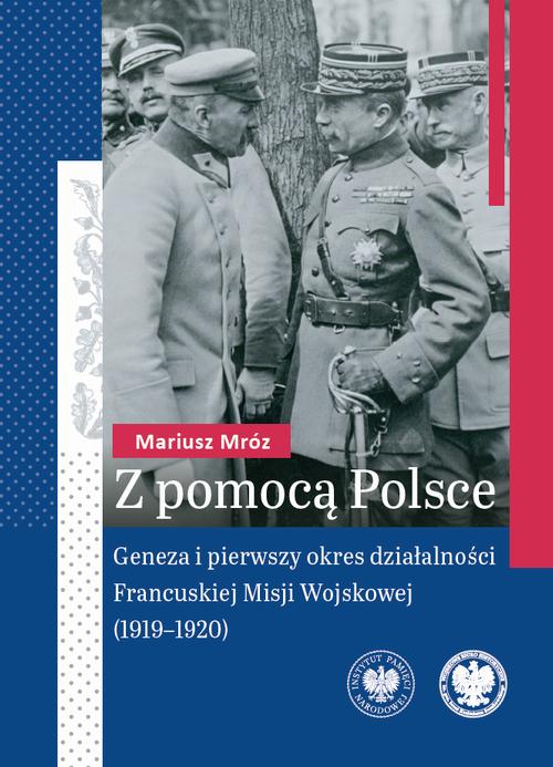 Tytuł: Z pomocą Polsce."Geneza i pierwszy okres działalności Francuskiej Misji Wojskowej (1919-1920) "
Autor: Mariusz Mróz
Wydawnictwo: Instytut Pamięci Narodowej
Formaty: EPUB, MOBI