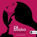Tytuł: Za blisko
Autor: Anna Kulawik
Wydawnictwo: Wielka Litera
Formaty: MP3