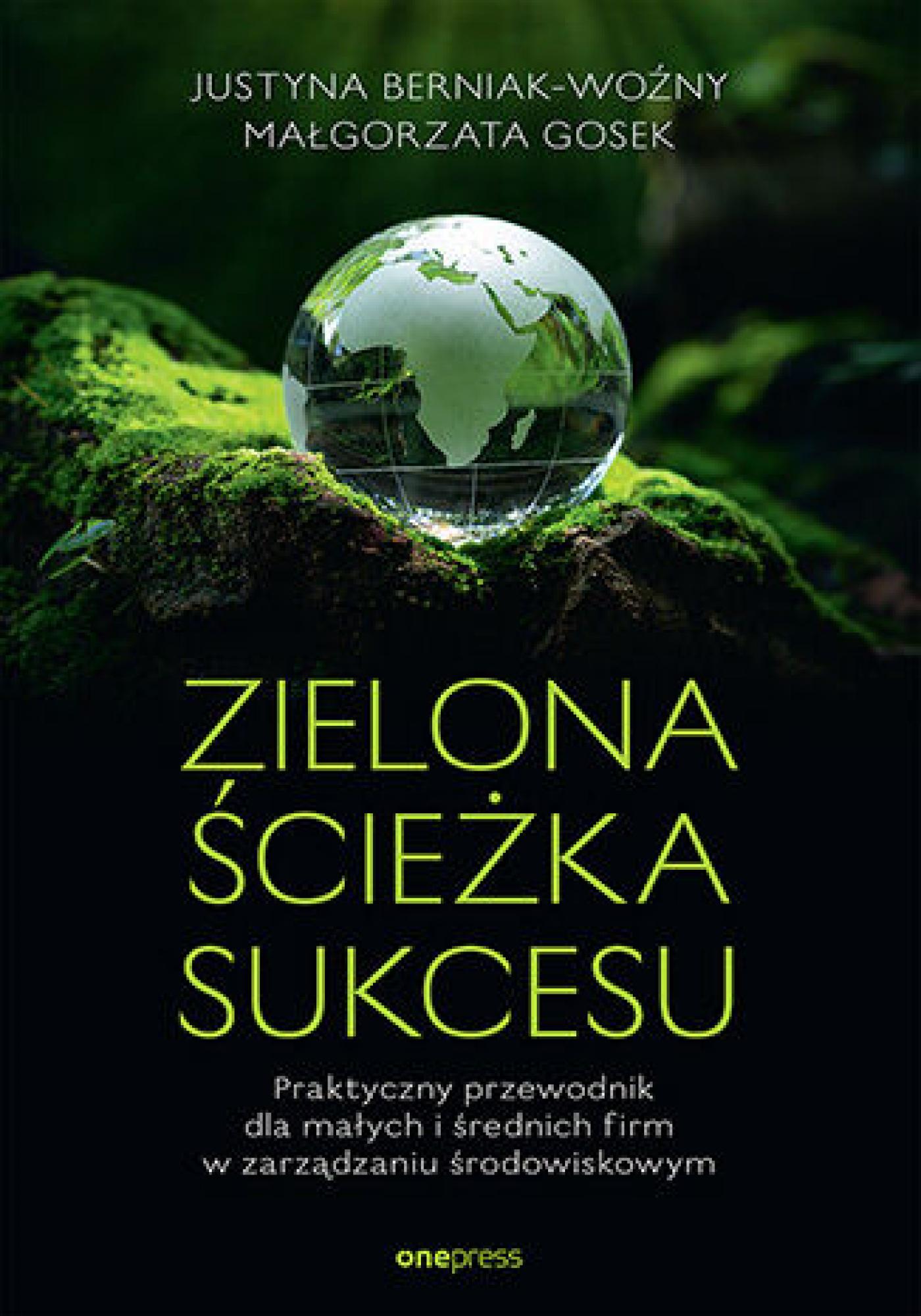 Tytuł: Zielona ścieżka sukcesu. Praktyczny przewodnik dla małych i średnich firm w zarządzaniu środowiskowym
Autor: Justyna Berniak-Woźny, Małgorzata Gosek
Wydawnictwo: Onepress
Formaty: EPUB, PDF, MOBI
