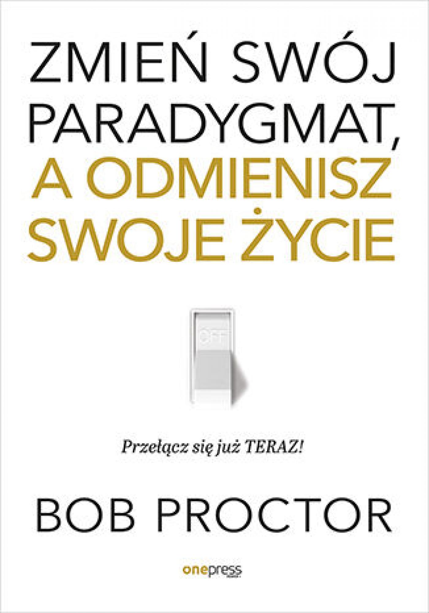Tytuł: Zmień swój paradygmat, a odmienisz swoje życie
Autor: Bob Proctor
Wydawnictwo: Onepress
Formaty: EPUB, MOBI
