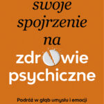 Zmień swoje spojrzenie na zdrowie psychiczne. Podróż w głąb umysłu i emocji — okładka e-booka