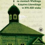 Tytuł: Życie religijne Tatarów na ziemiach Wielkiego Księstwa Litewskiego w XVI-XIX wieku
Autor: Artur Konopacki
Wydawnictwo: Wydawnictwa Uniwersytetu Warszawskiego
Formaty: PDF