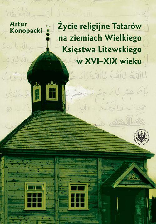 Tytuł: Życie religijne Tatarów na ziemiach Wielkiego Księstwa Litewskiego w XVI-XIX wieku
Autor: Artur Konopacki
Wydawnictwo: Wydawnictwa Uniwersytetu Warszawskiego
Formaty: PDF