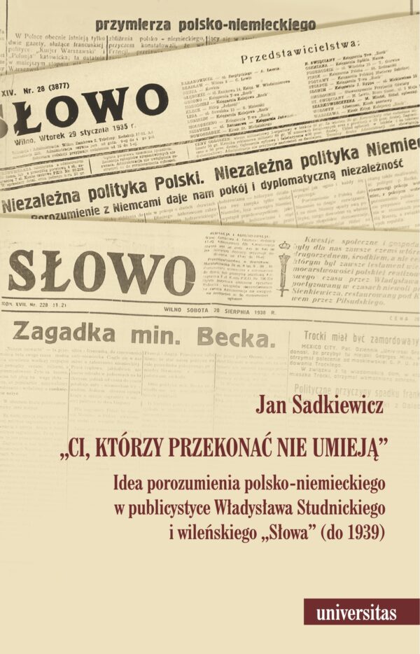 "Ci, którzy przekonać nie umieją". Idea porozumienia polsko-niemieckiego w publicystyce Władysława Studnickiego i wileńskiego „Słowa” (do 1939) — okładka e-booka