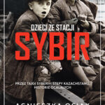 Dzieci ze stacji Sybir. Przez tajgi Syberii i stepy Kazachstanu. Historie ocalałych — okładka e-booka