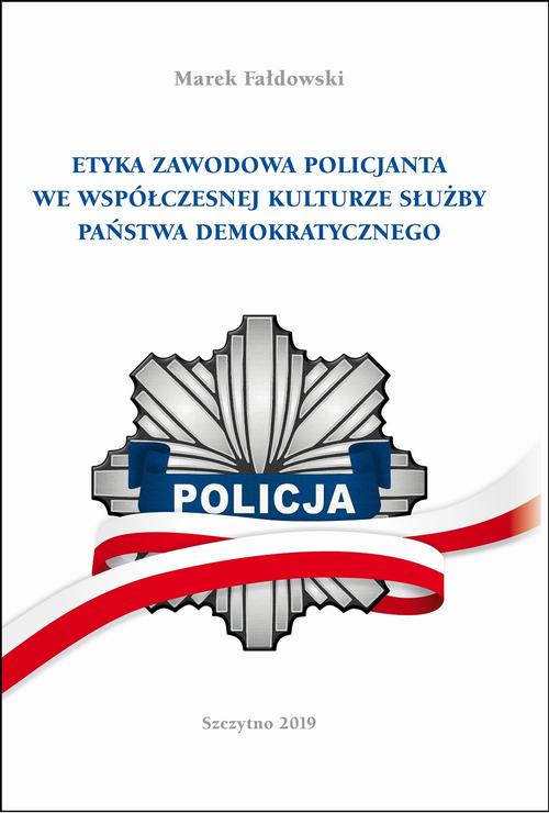 ETYKA ZAWODOWA POLICJANTA WE WSPÓŁCZESNEJ KULTURZE SŁUŻBY PAŃSTWA DEMOKRATYCZNEGO. Wydanie II poprawione i uzupełnione — okładka e-booka
