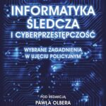 Informatyka śledcza i cyberprzestępczość. Wybrane zagadnienia w ujęciu policyjnym — okładka e-booka