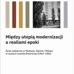 Między utopią modernizacji a realiami epoki. Życie codzienne w Moskwie, Kijowie i Mińsku w czasach Leonida Breżniewa (1964–1982) — okładka e-booka