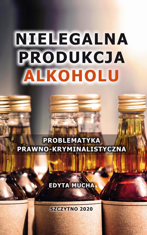 Nielegalna produkcja alkoholu. Problematyka prawno-kryminalistyczna — okładka e-booka