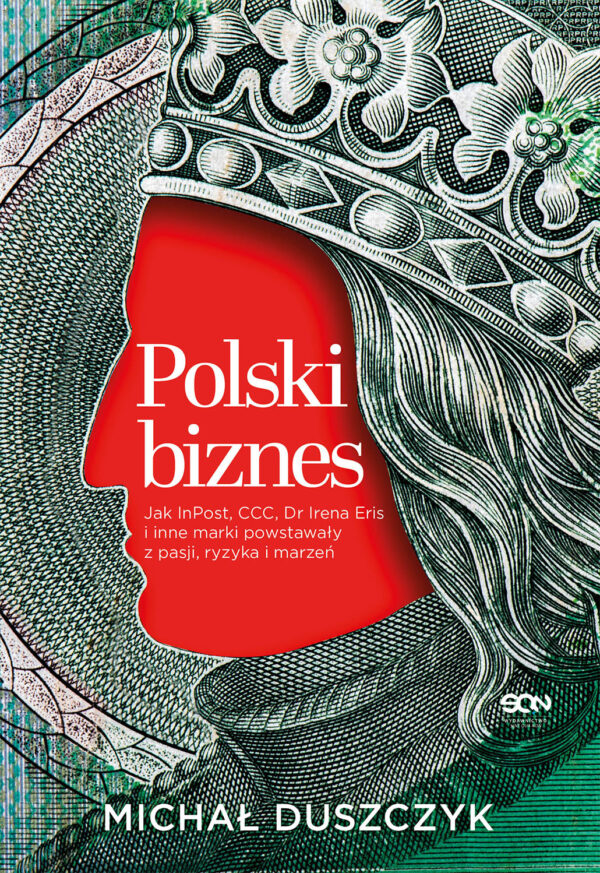 Polski biznes. Jak InPost, CCC, Dr Irena Eris i inne marki powstawały z pasji, ryzyka i marzeń — okładka e-booka