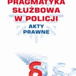 PRAGMATYKA SŁUŻBOWA W POLICJI AKTY PRAWNE. Wydanie III poprawione i uzupełnione — okładka e-booka