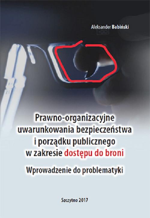 Prawno-organizacyjne uwarunkowania bezpieczeństwa i porządku publicznego w zakresie dostępu do broni. Wprowadzenie do problematyki — okładka e-booka