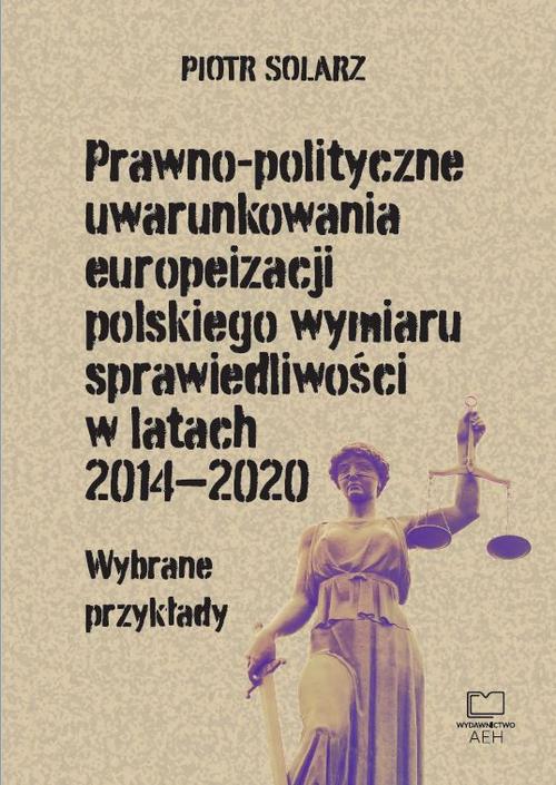 Prawno-polityczne uwarunkowania europeizacji polskiego wymiaru sprawiedliwości w latach 2014-2020. Wybrane przykłady — okładka e-booka
