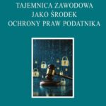 Tajemnica zawodowa jako środek ochrony praw podatnika. Konstytucyjne gwarancje i ustawowe zagrożenia — okładka e-booka