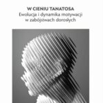 W CIENIU TANATOSA EWOLUCJA I DYNAMIKA MOTYWACJI W ZABÓJSTWACH DOROSŁYCH — okładka e-booka