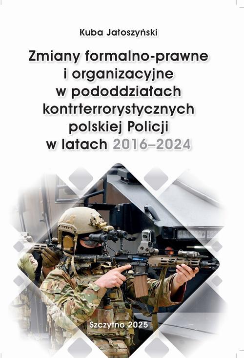 Zmiany formalno-prawne i organizacyjne w pododdziałach kontrterrorystycznych polskiej Policji w latach 2016–2024 — okładka e-booka