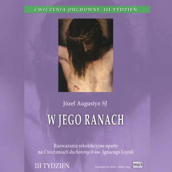 Ćwiczenia duchowne - W Jego ranach. Rozważania rekolekcyjne oparte na Ćwiczeniach duchownych św. Ignacego Loyoli. Tydzień III — okładka audiobooka