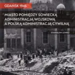 Gdańsk 1945. Miasto pomiędzy sowiecką administracją wojskową a polską administracją cywilną — okładka e-booka