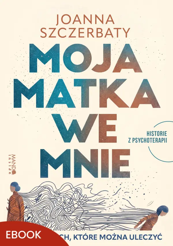 Moja matka we mnie. O zranieniach, które można uleczyć. Historie z psychoterapii — okładka e-booka
