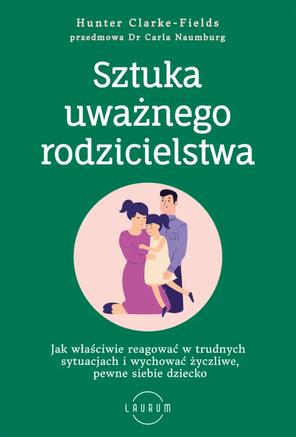 Sztuka uważnego rodzicielstwa. Jak właściwie reagować w trudnych sytuacjach i wychować życzliwe, pewne siebie dziecko — okładka e-booka