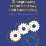 Zintegrowany sektor bankowy Unii Europejskiej Studium finansowo-prawne — okładka e-booka